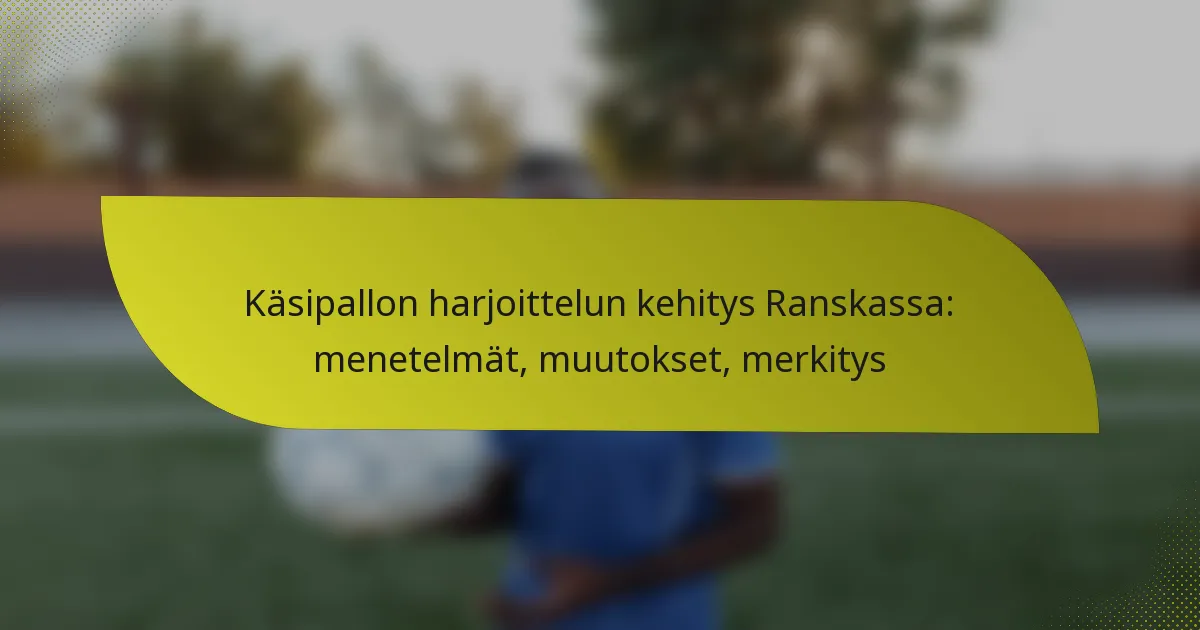 Käsipallon harjoittelun kehitys Ranskassa: menetelmät, muutokset, merkitys