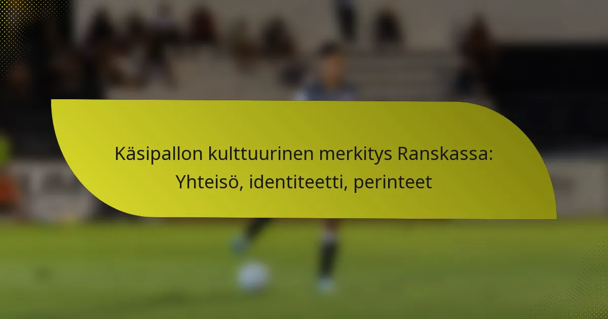 Käsipallon kulttuurinen merkitys Ranskassa: Yhteisö, identiteetti, perinteet
