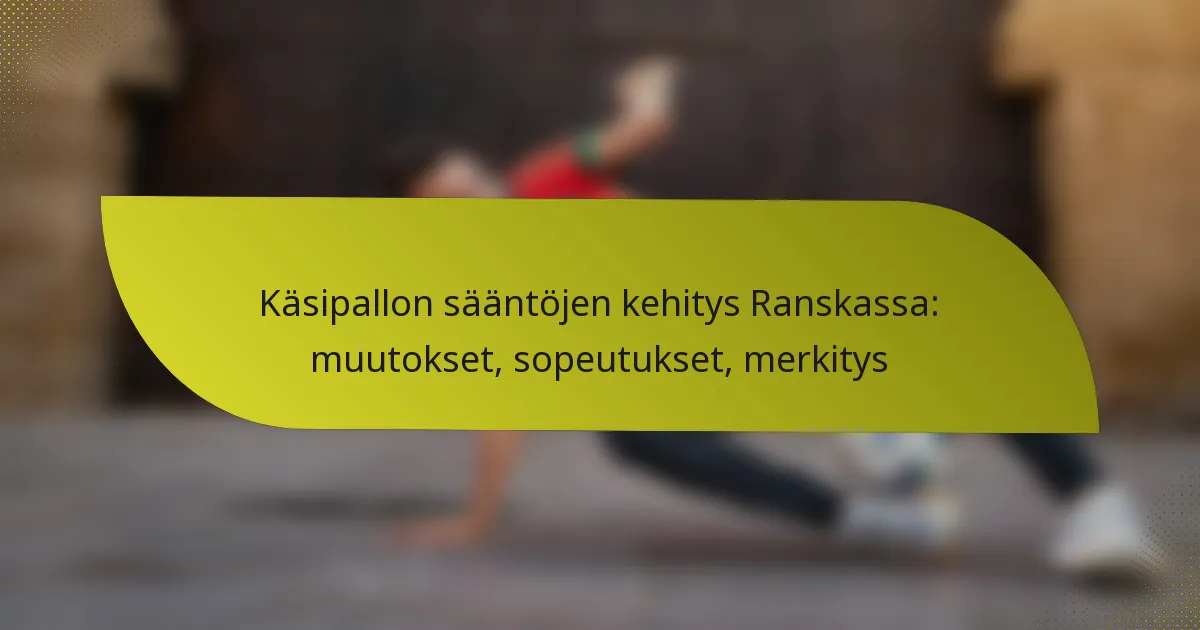 Käsipallon sääntöjen kehitys Ranskassa: muutokset, sopeutukset, merkitys