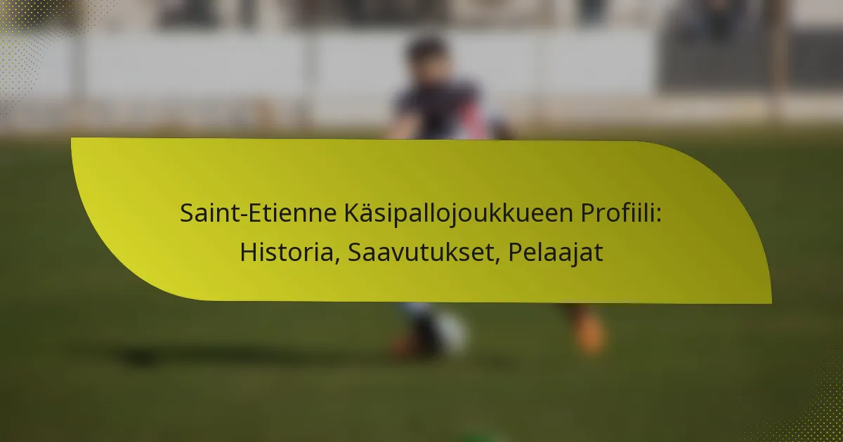 Saint-Etienne Käsipallojoukkueen Profiili: Historia, Saavutukset, Pelaajat