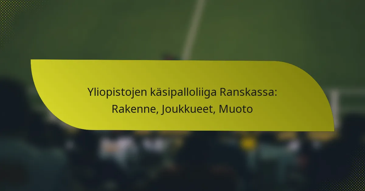 Yliopistojen käsipalloliiga Ranskassa: Rakenne, Joukkueet, Muoto