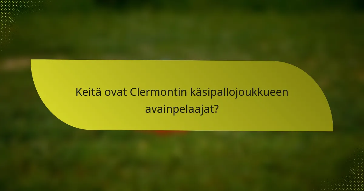 Keitä ovat Clermontin käsipallojoukkueen avainpelaajat?