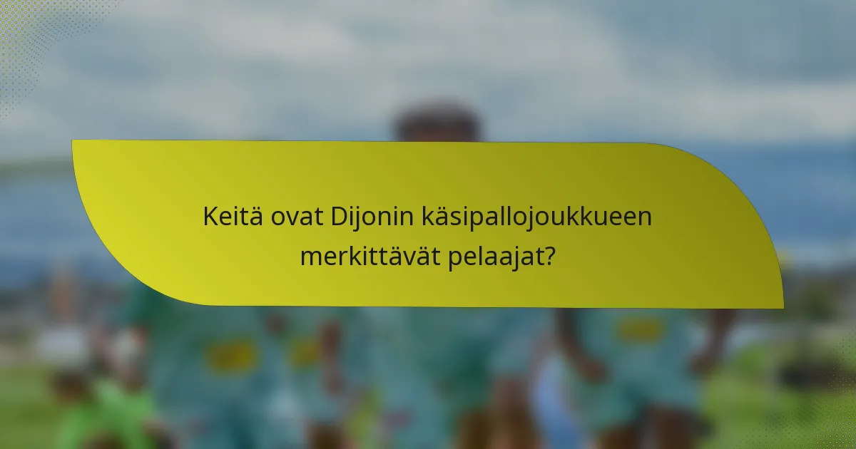 Keitä ovat Dijonin käsipallojoukkueen merkittävät pelaajat?