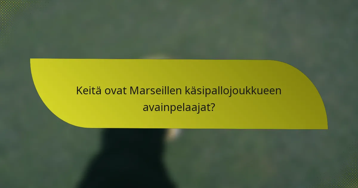 Keitä ovat Marseillen käsipallojoukkueen avainpelaajat?