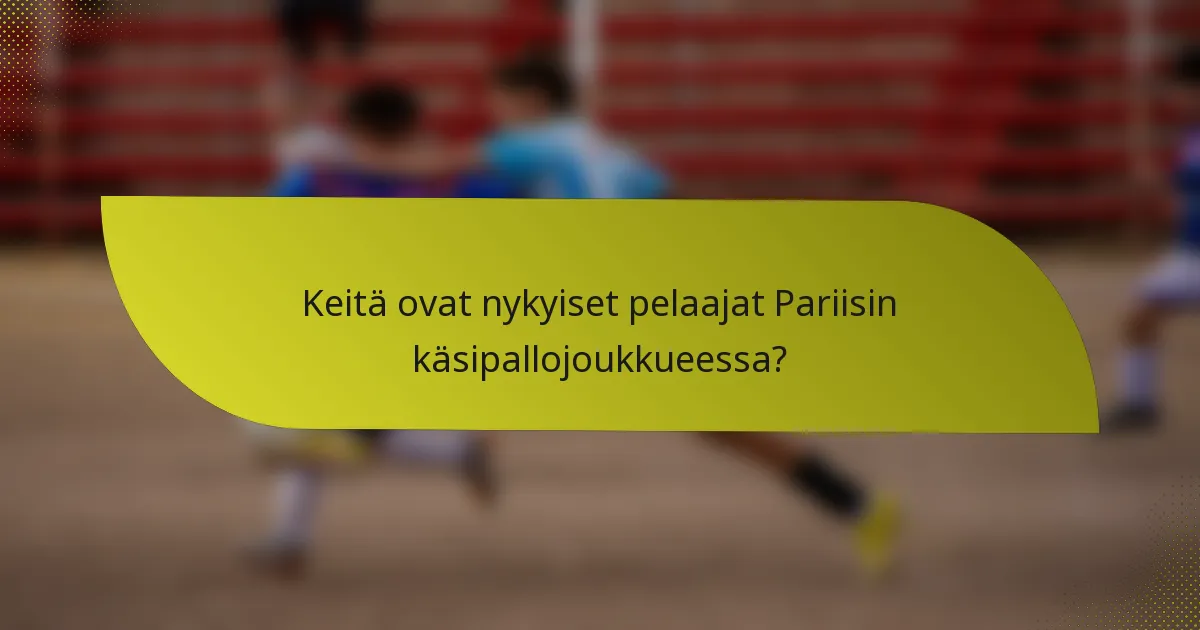 Keitä ovat nykyiset pelaajat Pariisin käsipallojoukkueessa?