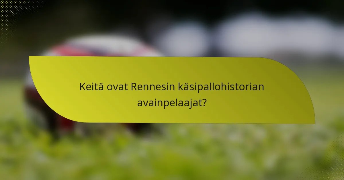 Keitä ovat Rennesin käsipallohistorian avainpelaajat?