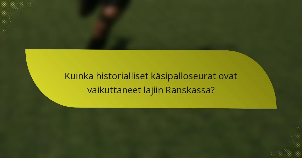 Kuinka historialliset käsipalloseurat ovat vaikuttaneet lajiin Ranskassa?