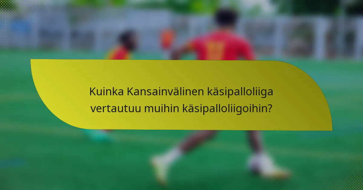 Kuinka Kansainvälinen käsipalloliiga vertautuu muihin käsipalloliigoihin?