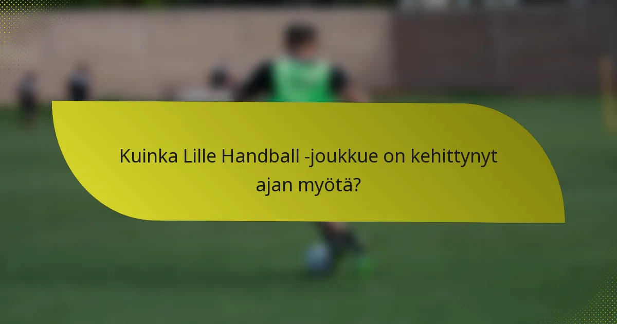 Kuinka Lille Handball -joukkue on kehittynyt ajan myötä?