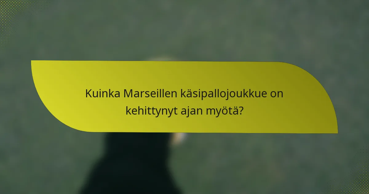 Kuinka Marseillen käsipallojoukkue on kehittynyt ajan myötä?