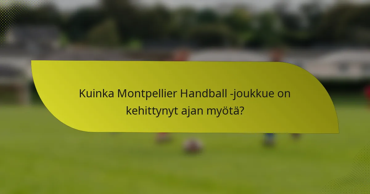 Kuinka Montpellier Handball -joukkue on kehittynyt ajan myötä?
