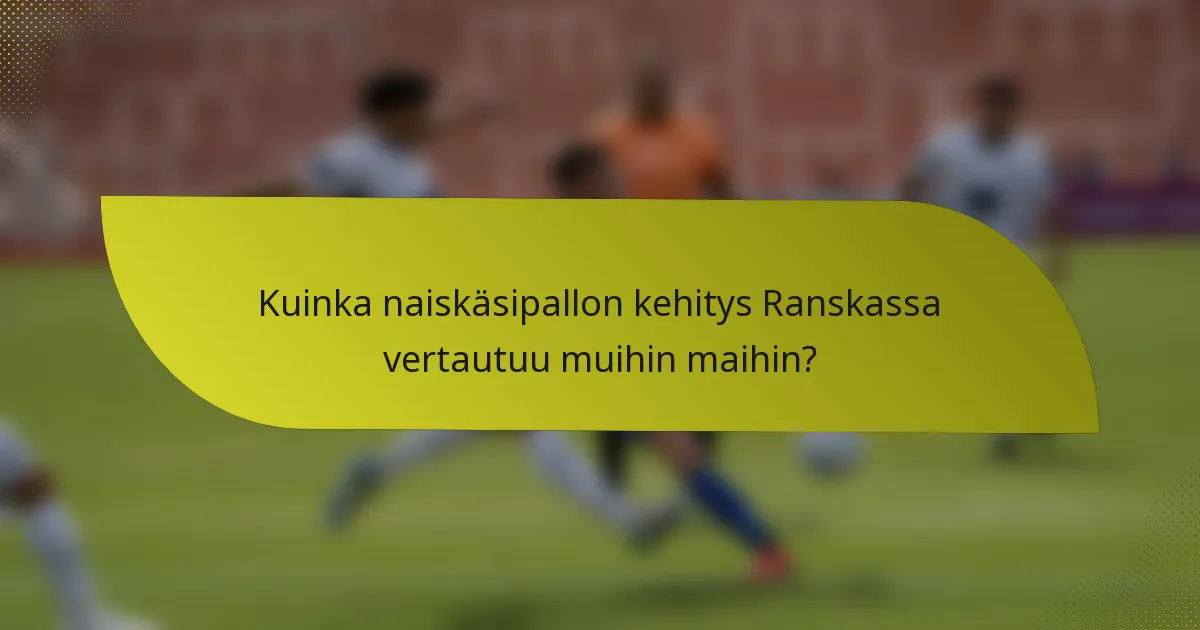 Kuinka naiskäsipallon kehitys Ranskassa vertautuu muihin maihin?