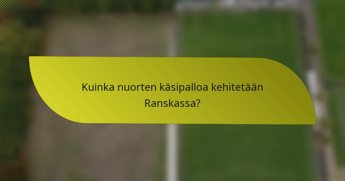 Kuinka nuorten käsipalloa kehitetään Ranskassa?