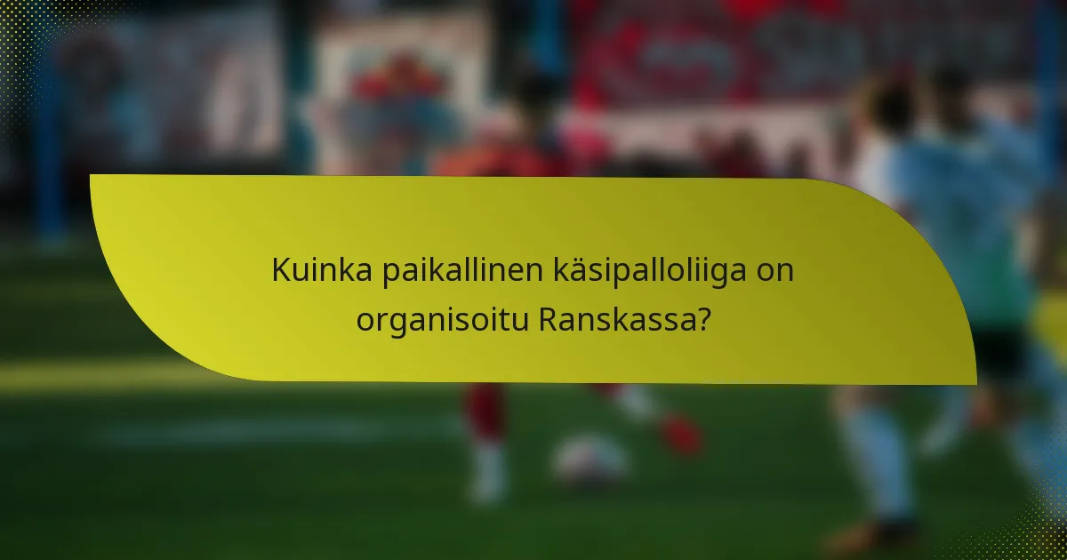 Kuinka paikallinen käsipalloliiga on organisoitu Ranskassa?