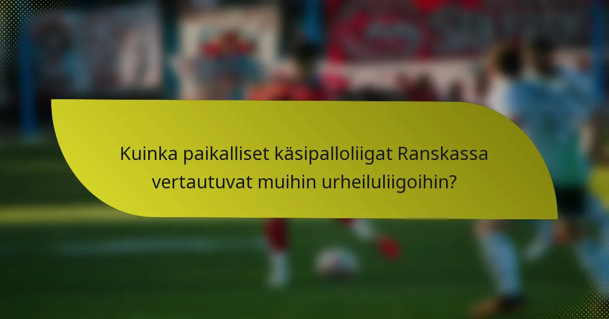 Kuinka paikalliset käsipalloliigat Ranskassa vertautuvat muihin urheiluliigoihin?