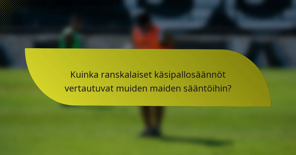 Kuinka ranskalaiset käsipallosäännöt vertautuvat muiden maiden sääntöihin?