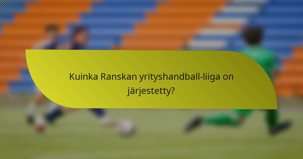 Kuinka Ranskan yrityshandball-liiga on järjestetty?