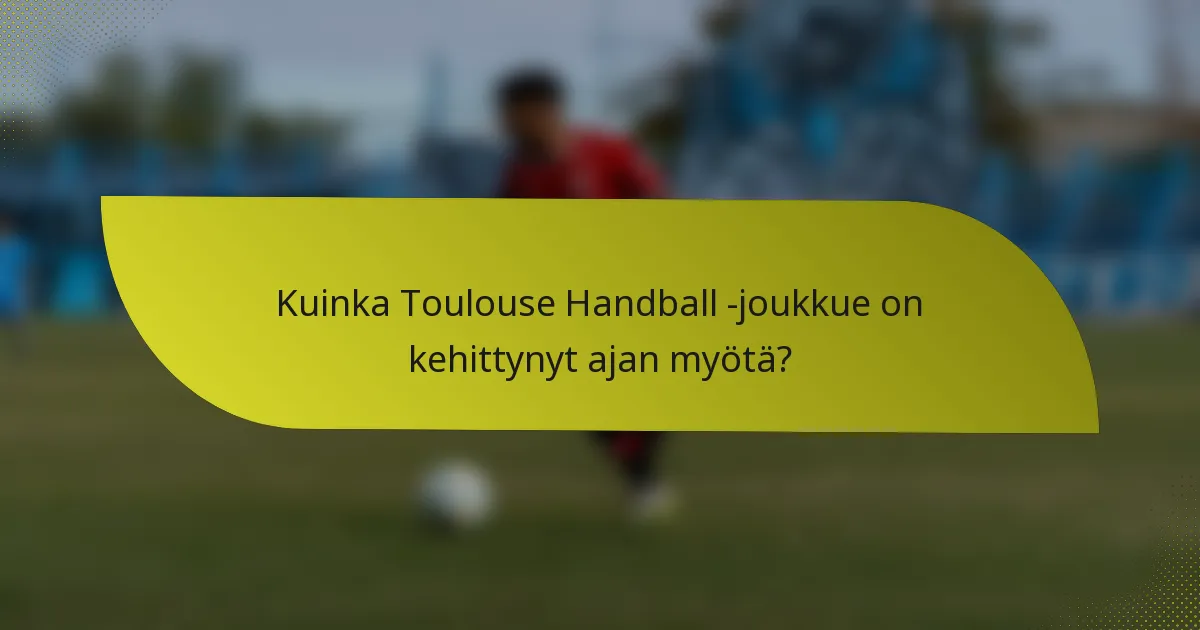 Kuinka Toulouse Handball -joukkue on kehittynyt ajan myötä?