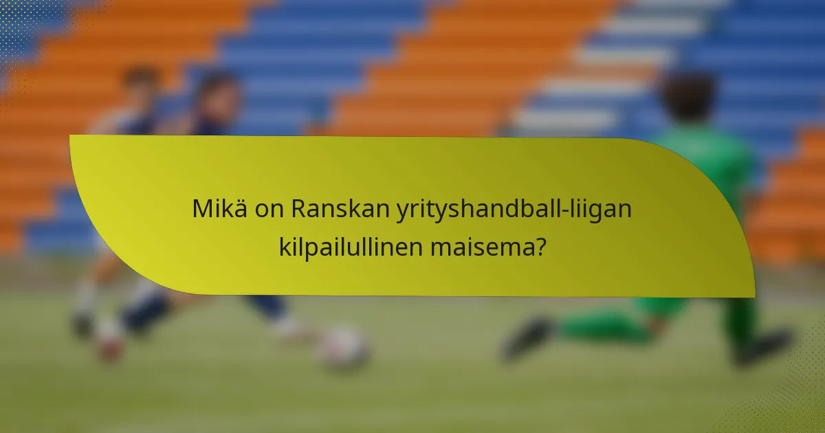 Mikä on Ranskan yrityshandball-liigan kilpailullinen maisema?