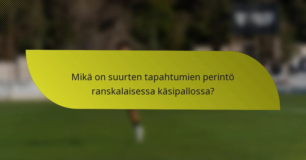 Mikä on suurten tapahtumien perintö ranskalaisessa käsipallossa?