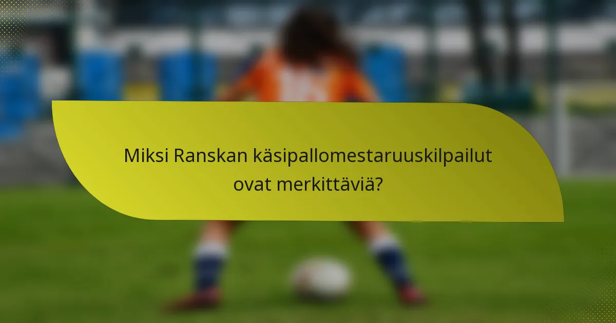 Miksi Ranskan käsipallomestaruuskilpailut ovat merkittäviä?