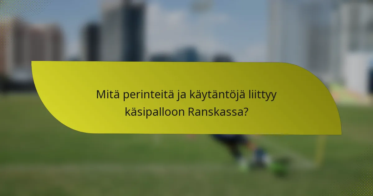 Mitä perinteitä ja käytäntöjä liittyy käsipalloon Ranskassa?