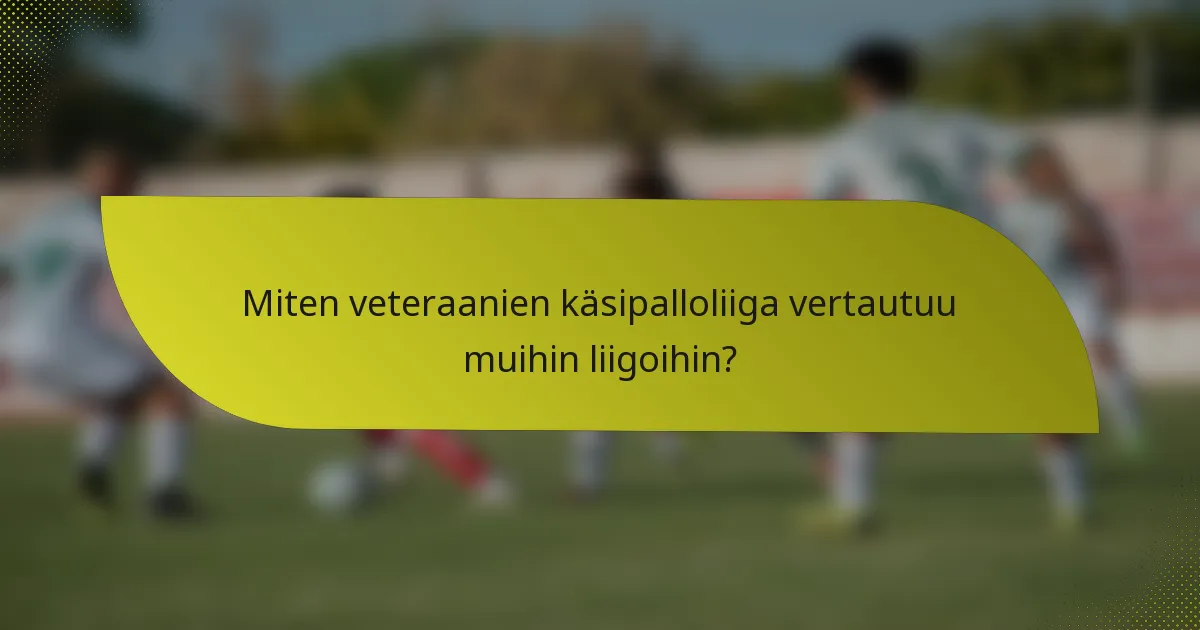 Miten veteraanien käsipalloliiga vertautuu muihin liigoihin?
