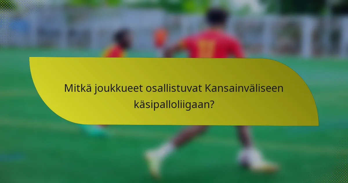 Mitkä joukkueet osallistuvat Kansainväliseen käsipalloliigaan?