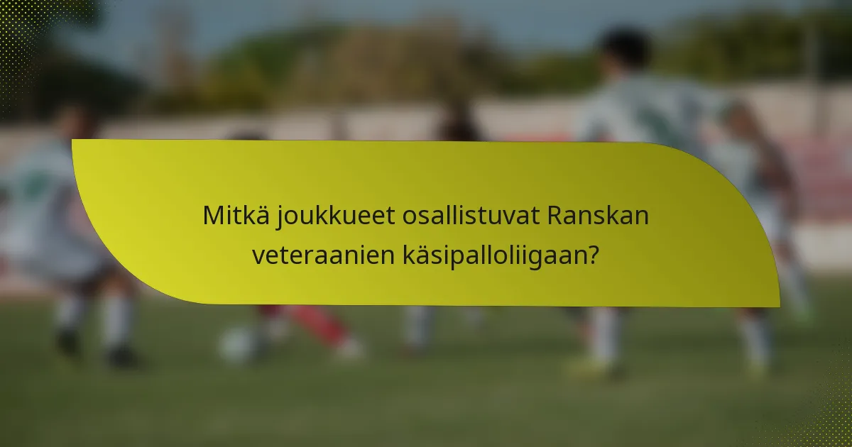 Mitkä joukkueet osallistuvat Ranskan veteraanien käsipalloliigaan?