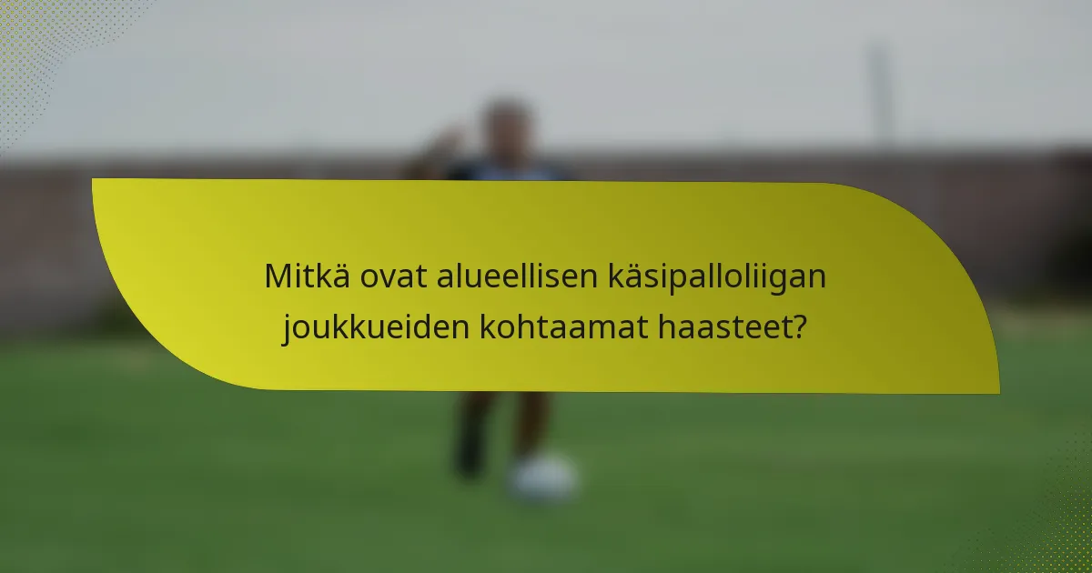 Mitkä ovat alueellisen käsipalloliigan joukkueiden kohtaamat haasteet?