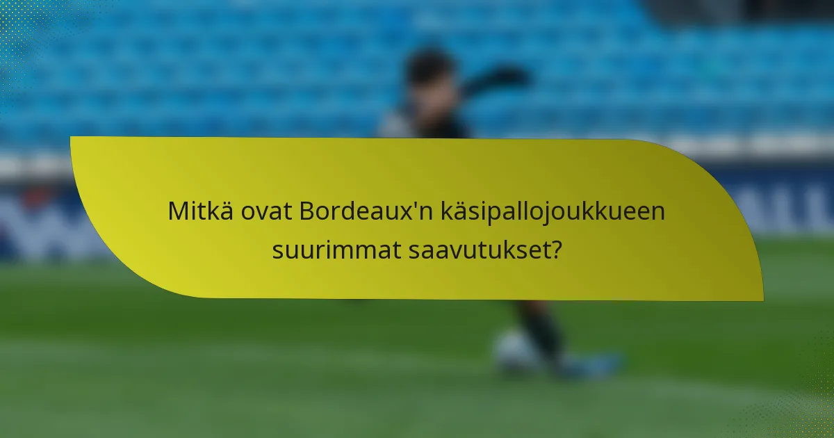 Mitkä ovat Bordeaux'n käsipallojoukkueen suurimmat saavutukset?