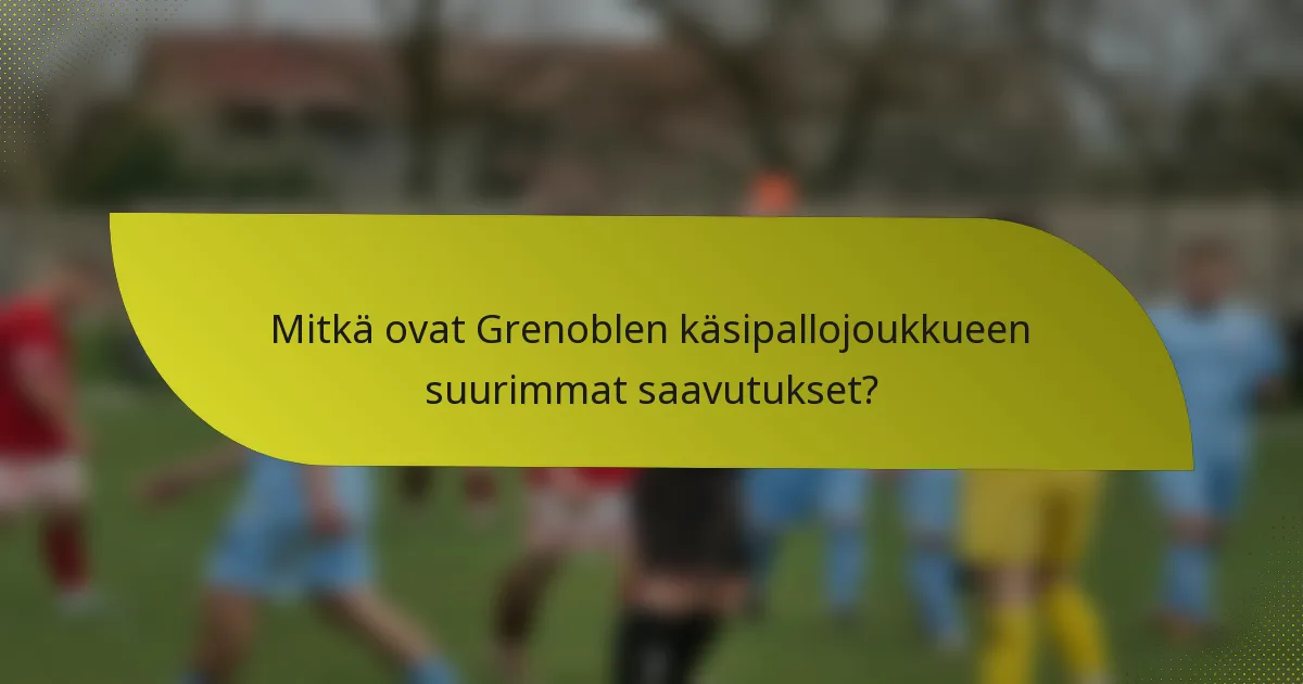 Mitkä ovat Grenoblen käsipallojoukkueen suurimmat saavutukset?