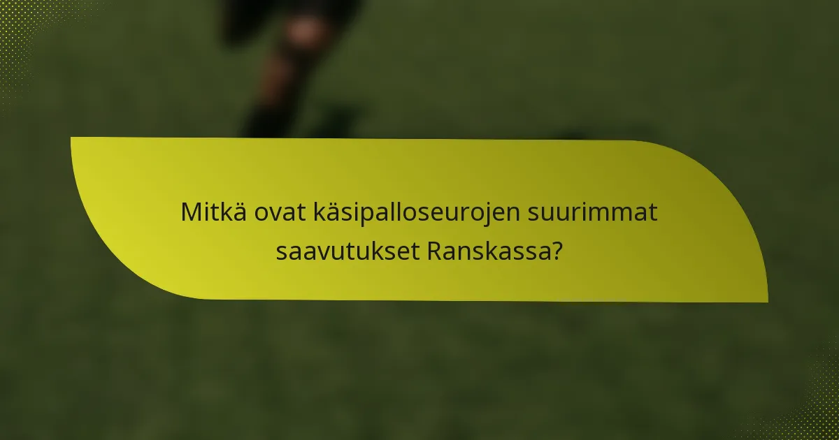 Mitkä ovat käsipalloseurojen suurimmat saavutukset Ranskassa?