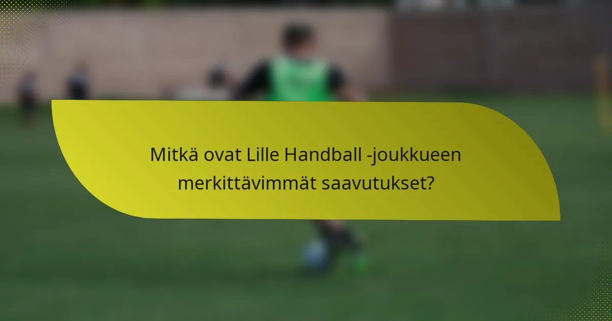 Mitkä ovat Lille Handball -joukkueen merkittävimmät saavutukset?