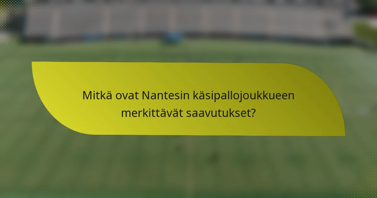 Mitkä ovat Nantesin käsipallojoukkueen merkittävät saavutukset?