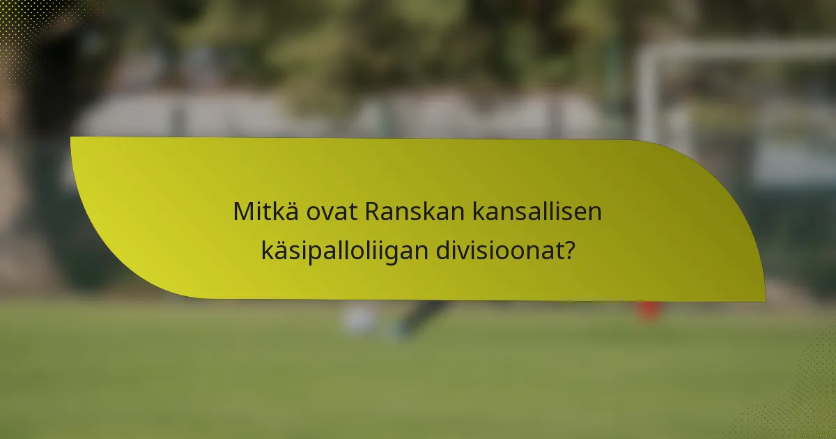 Mitkä ovat Ranskan kansallisen käsipalloliigan divisioonat?