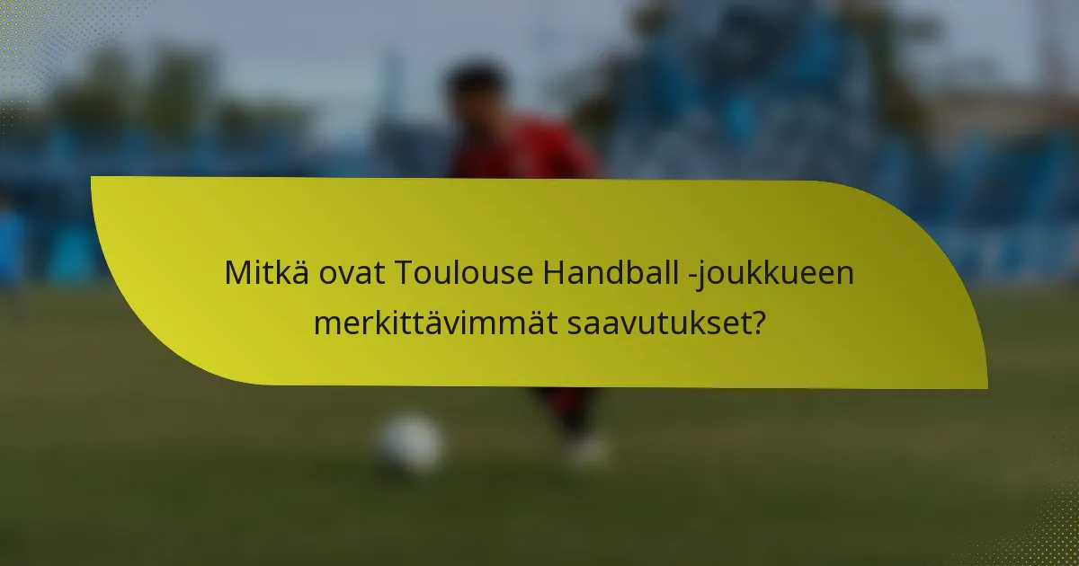 Mitkä ovat Toulouse Handball -joukkueen merkittävimmät saavutukset?