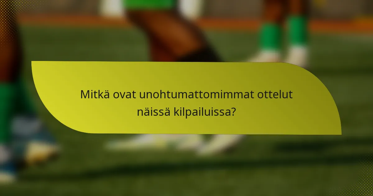 Mitkä ovat unohtumattomimmat ottelut näissä kilpailuissa?