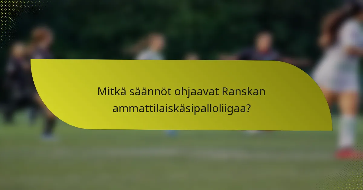 Mitkä säännöt ohjaavat Ranskan ammattilaiskäsipalloliigaa?