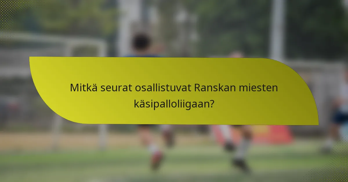 Mitkä seurat osallistuvat Ranskan miesten käsipalloliigaan?