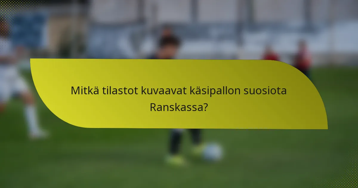 Mitkä tilastot kuvaavat käsipallon suosiota Ranskassa?
